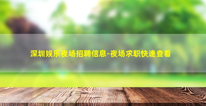 深圳娱乐夜场招聘信息-夜场求职快速查看